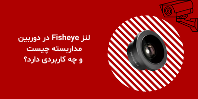 لنز Fisheye در دوربین مداربسته چیست و چه کاربردی دارد؟