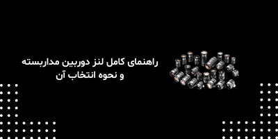 راهنمای کامل لنز دوربین مداربسته و نحوه انتخاب آن