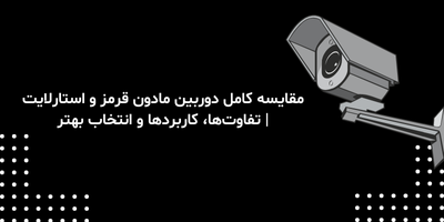 مقایسه کامل دوربین مادون قرمز و استارلایت | تفاوت‌ها، کاربردها و انتخاب بهتر