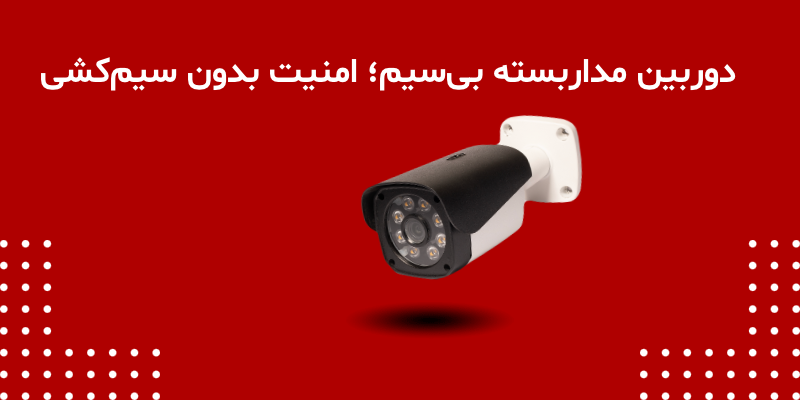 دوربین مداربسته بی‌سیم؛ امنیت بدون سیم‌کشی