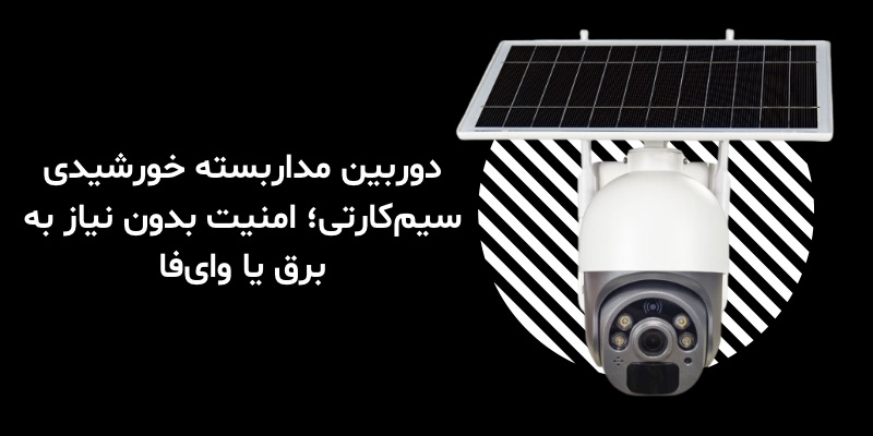 دوربین مداربسته خورشیدی سیم‌کارتی؛ امنیت بدون نیاز به برق یا وای‌فای