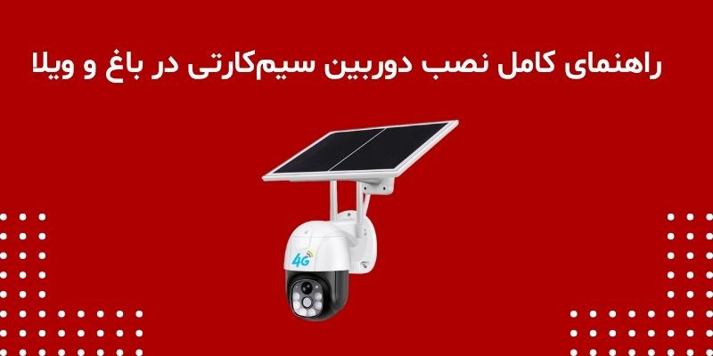 راهنمای کامل نصب دوربین سیم‌کارتی در باغ و ویلا