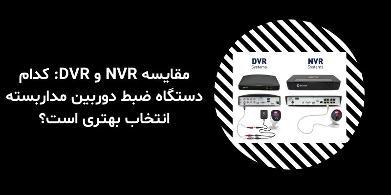 مقایسه NVR و DVR: کدام دستگاه ضبط دوربین مداربسته انتخاب بهتری است؟