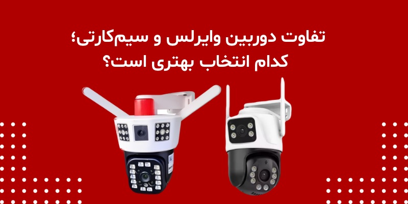 تفاوت دوربین وایرلس و سیم‌کارتی؛ کدام انتخاب بهتری است؟