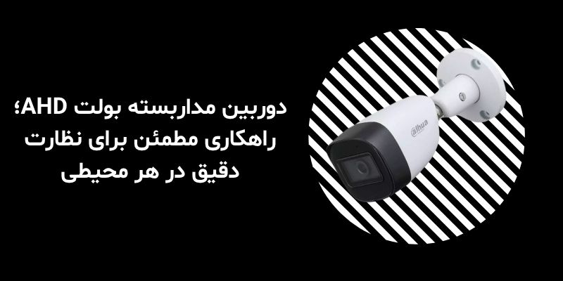 دوربین مداربسته بولت AHD؛ راهکاری مطمئن برای نظارت دقیق در هر محیطی