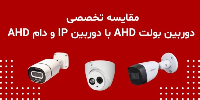 مقایسه تخصصی دوربین بولت AHD با دوربین IP و دام AHD