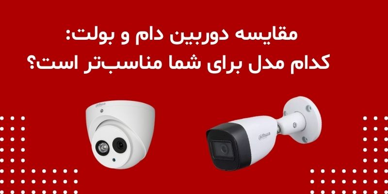 مقایسه دوربین دام و بولت: کدام مدل برای شما مناسب‌تر است؟