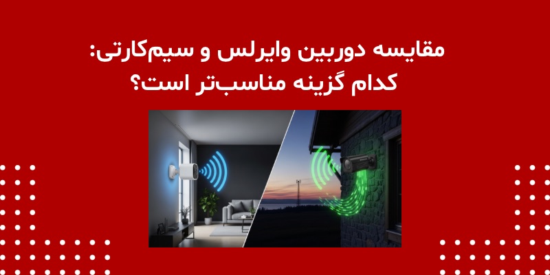 مقایسه دوربین وایرلس و سیم‌کارتی: کدام گزینه مناسب‌تر است؟