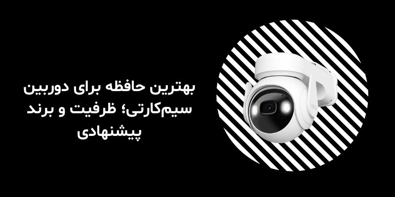 بهترین حافظه برای دوربین سیم‌کارتی؛ ظرفیت و برند پیشنهادی