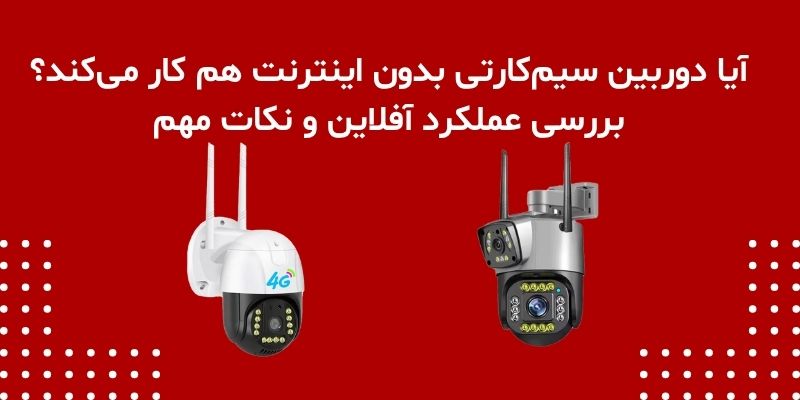 آیا دوربین سیم‌کارتی بدون اینترنت هم کار می‌کند؟ بررسی عملکرد آفلاین و نکات مهم