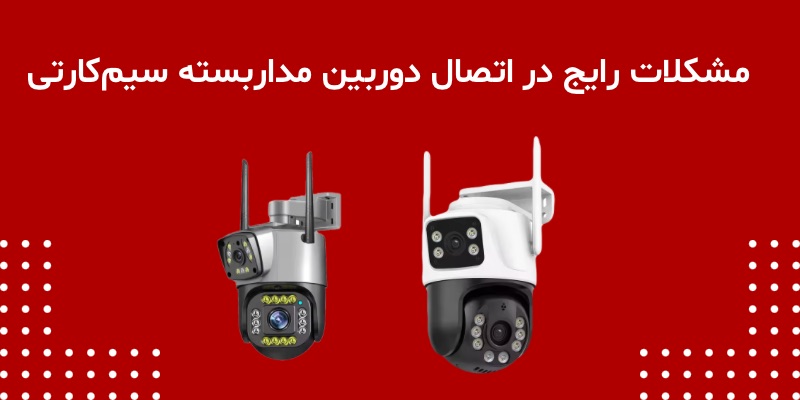 مشکلات رایج در اتصال دوربین مداربسته سیم‌کارتی