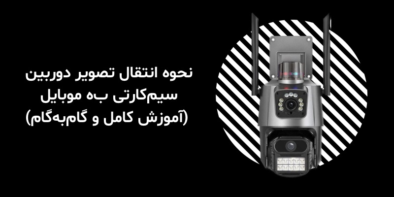 نحوه انتقال تصویر دوربین سیم‌کارتی به موبایل (آموزش کامل و گام‌به‌گام)