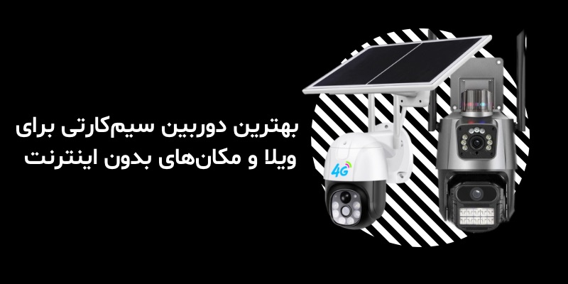 بهترین دوربین سیم‌کارتی برای ویلا و مکان‌های بدون اینترنت
