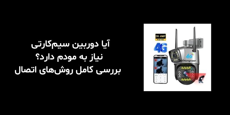 آیا دوربین سیم‌کارتی نیاز به مودم دارد؟ بررسی کامل روش‌های اتصال