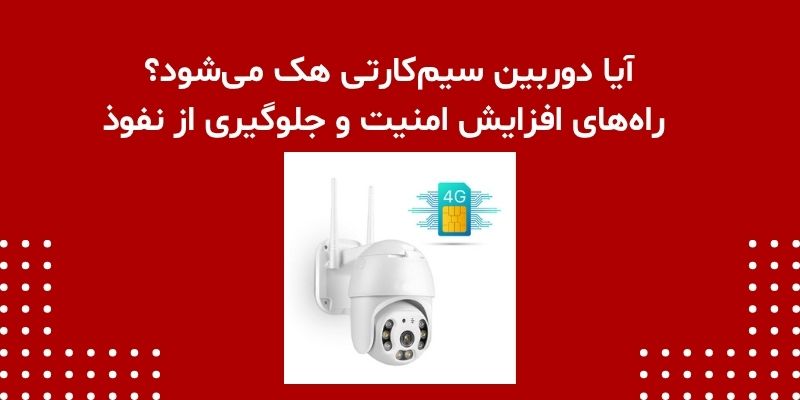 آیا دوربین سیم‌کارتی هک می‌شود؟ راه‌های افزایش امنیت و جلوگیری از نفوذ