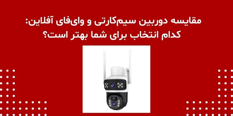 مقایسه دوربین سیم‌کارتی و وای‌فای آفلاین: کدام انتخاب برای شما بهتر است؟