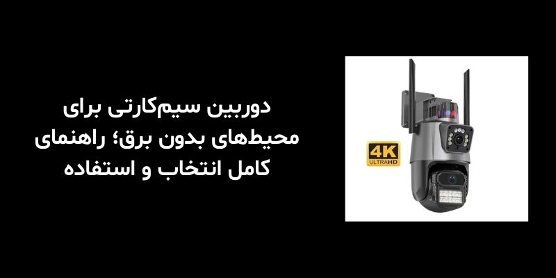 دوربین سیم‌کارتی برای محیط‌های بدون برق؛ راهنمای کامل انتخاب و استفاده
