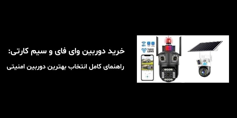 خرید دوربین وای فای و سیم کارتی: راهنمای کامل انتخاب بهترین دوربین امنیتی