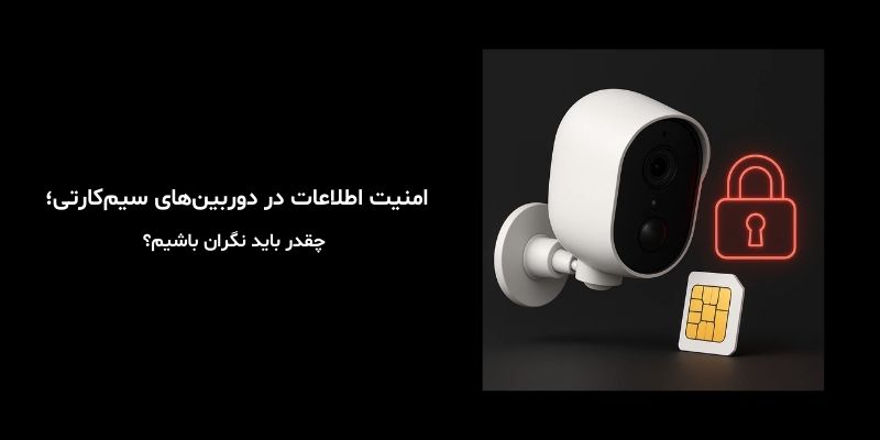 امنیت اطلاعات در دوربین‌های سیم‌کارتی؛ چقدر باید نگران باشیم؟