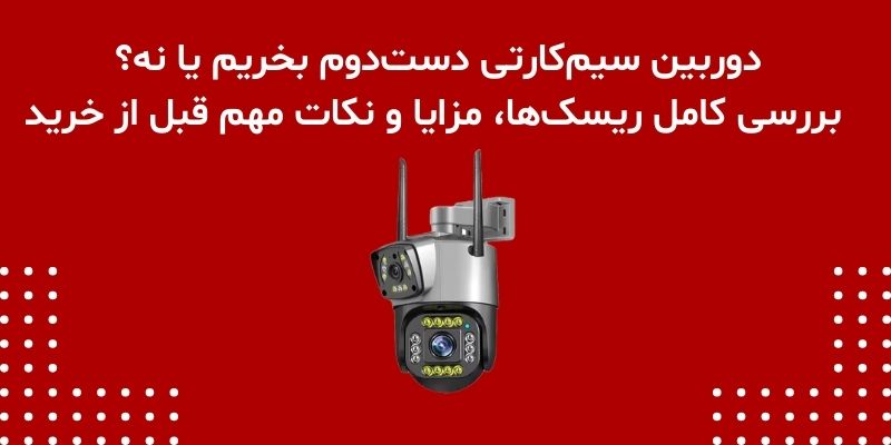 دوربین سیم‌کارتی دست‌دوم بخریم یا نه؟ بررسی کامل ریسک‌ها، مزایا و نکات مهم قبل از خرید