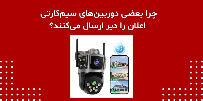 چرا بعضی دوربین‌های سیم‌کارتی اعلان را دیر ارسال می‌کنند؟