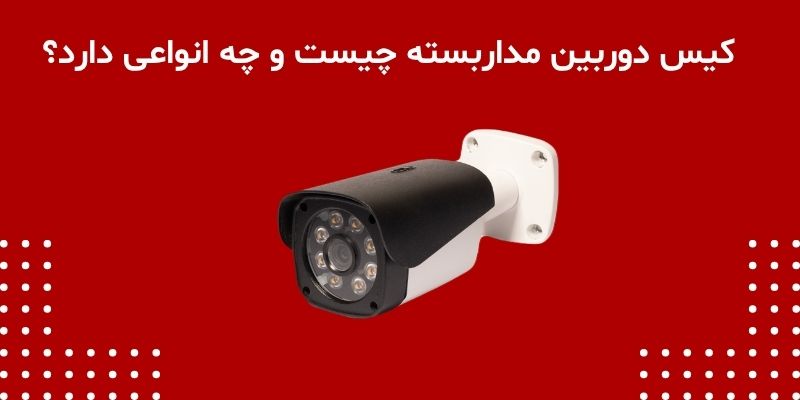 کیس دوربین مداربسته چیست و چه انواعی دارد؟