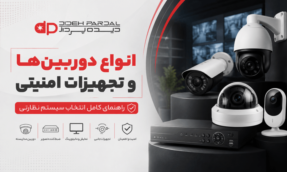 انواع دوربین‌ها و تجهیزات امنیتی | راهنمای کامل انتخاب سیستم نظارتی
