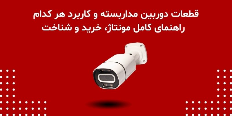 قطعات دوربین مداربسته و کاربرد هر کدام | راهنمای کامل مونتاژ، خرید و شناخت